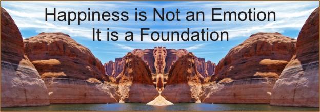 Happiness is not an Emotion It is a Foundation