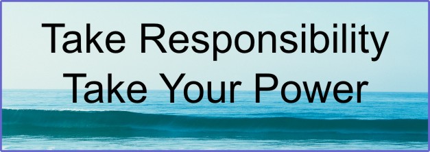 Take Responsibility and Take Your Power