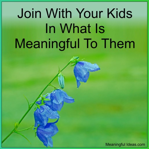 Join With Your Kids In What Is Meaningful To Them