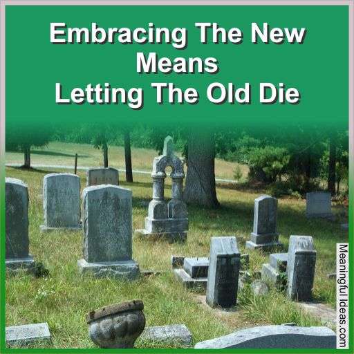 Embracing The New Means Letting The Old Die