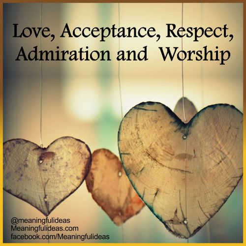 Love, Acceptance,  Respect, Admiration and  Worship