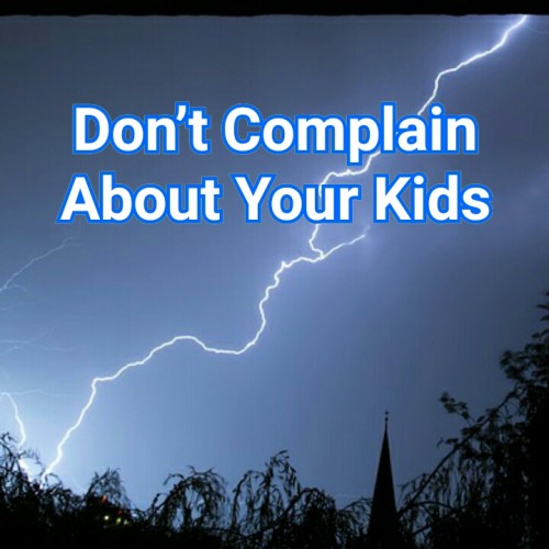 Don’t Complain About Your Kids